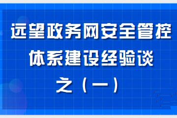 構建“資產(chǎn)清晰、邊界完整、數據可控、風(fēng)險亮化、處置高效”的政務(wù)網(wǎng)安全管控體系