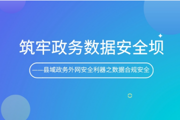 筑牢政務(wù)數據安全壩   ——縣域政務(wù)外網(wǎng)安全利器之數據合規安全