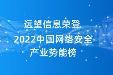 遠望信息榮登《嘶吼2022中國網(wǎng)絡(luò )安全產(chǎn)業(yè)勢能榜》